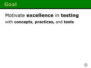 Goal Motivate  excellence  in  testing with  concepts ,  practices,  and  tools 