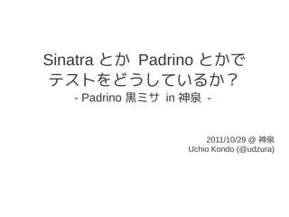 Sinatra とか Padrino とかで
 テストをどうしているか？
   - Padrino 黒ミサ in 神泉 -


                        2011/10/29 @ 神泉
                    Uchio Kondo (@udzura)
 
