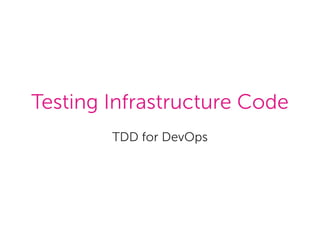 Teting Infratructure Code
TDD for DevOp
 