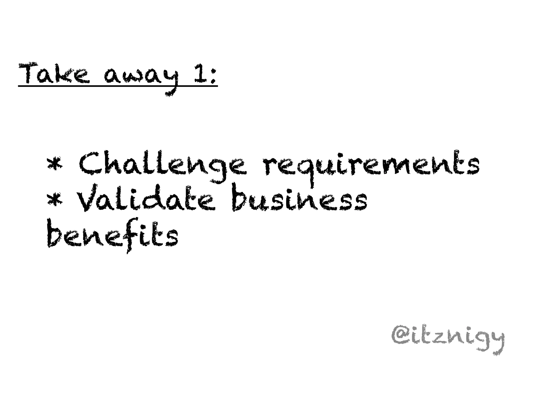 * Challenge requirements 
* Validate business 
benefits 
@itznigy 
Take away 1: 
 