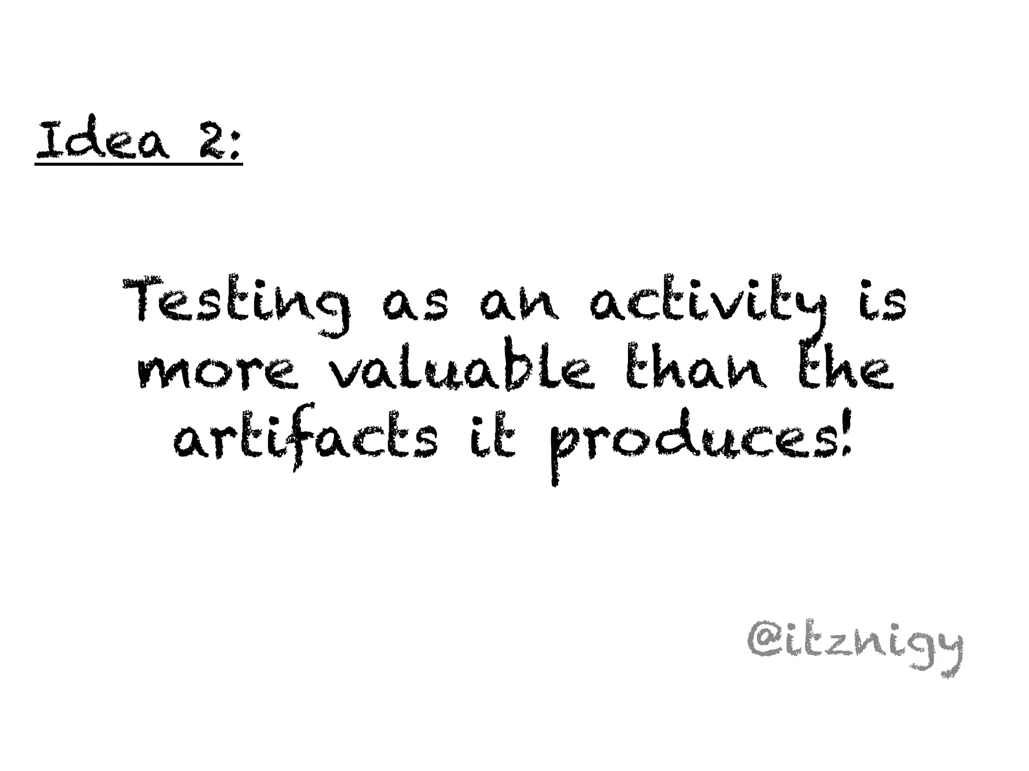 Testing as an activity is 
more valuable than the 
artifacts it produces! 
@itznigy 
Idea 2: 
 