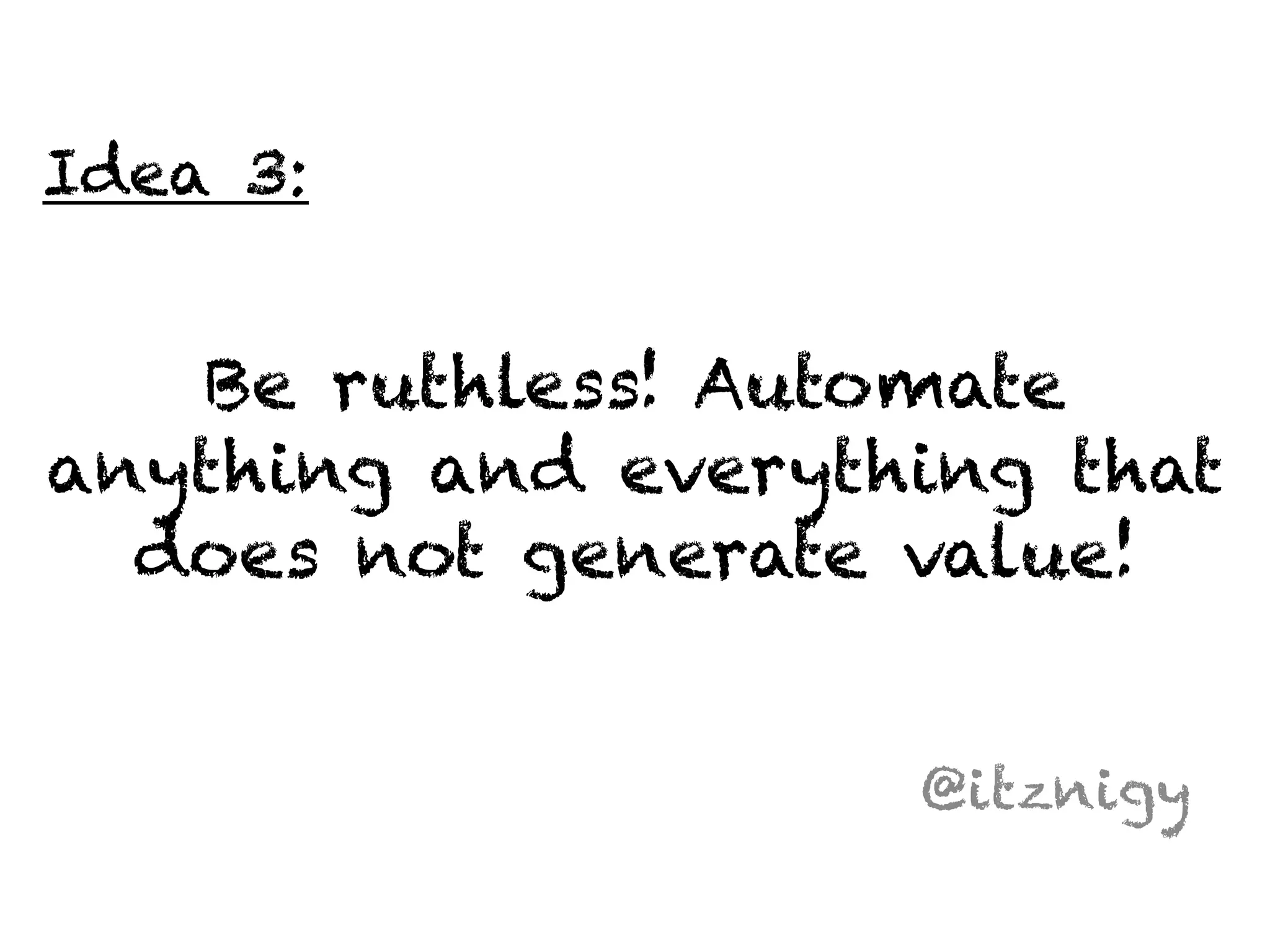 Be ruthless! Automate 
anything and everything that 
does not generate value! 
@itznigy 
Idea 3: 
 