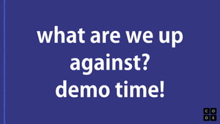 what are we up 
against? 
demo time! 
 
