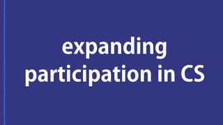 expanding 
participation in CS 
 