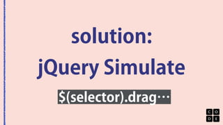 solution: 
jQuery Simulate 
$(selector).drag… 
 