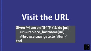 Visit the URL 
Given /^I am on "([^"]*)"$/ do |url| 
url = replace_hostname(url) 
@browser.navigate.to "#{url}" 
end 
 