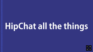 HipChat all the things 
 