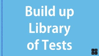 Build up 
Library 
of Tests 
 
