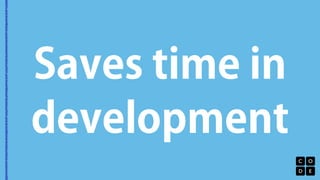 Saves time in 
development 
 