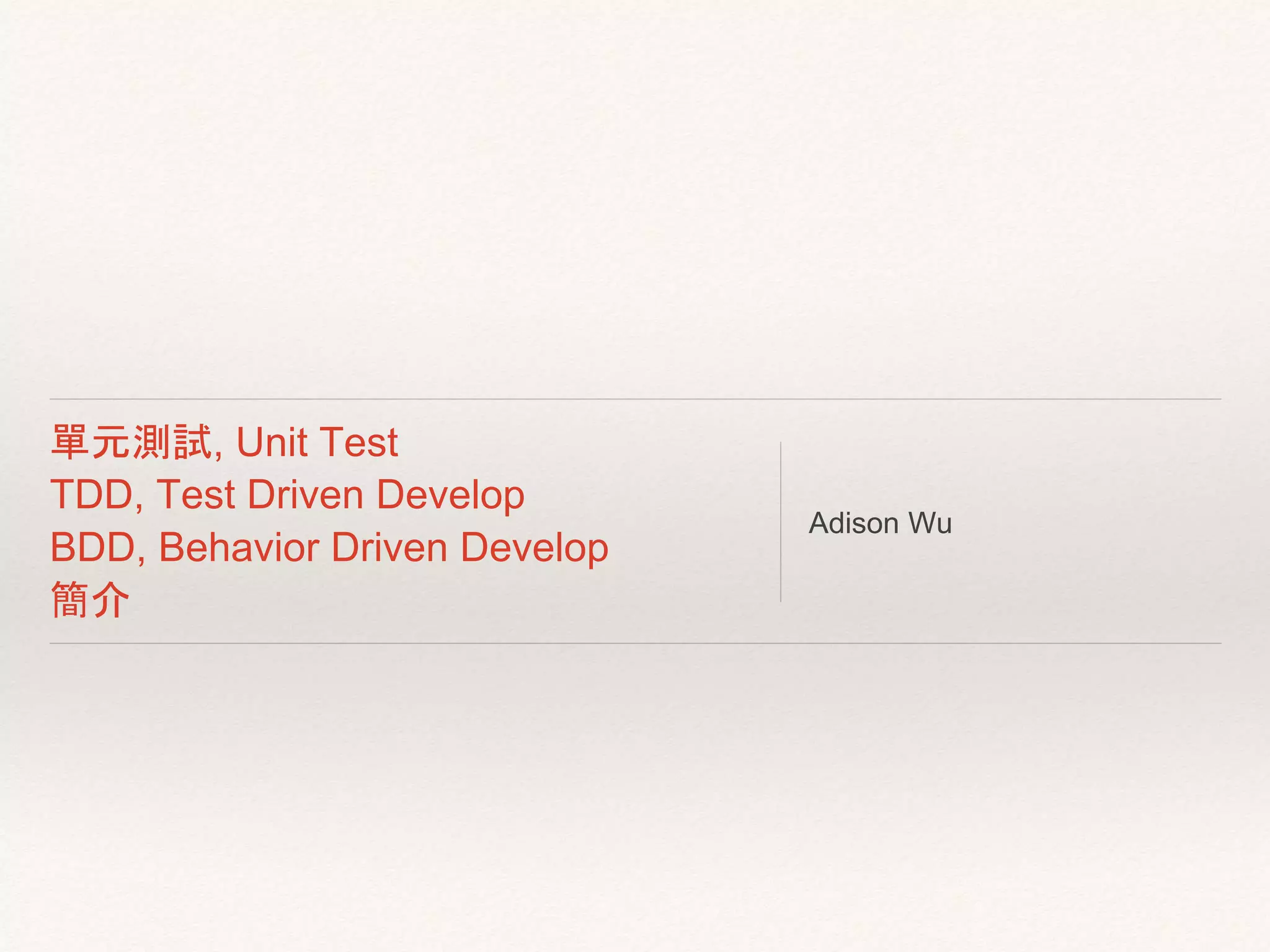 單元測試, Unit Test
TDD, Test Driven Develop
BDD, Behavior Driven Develop
簡介
Adison Wu
adison.wu@gmail.com
 