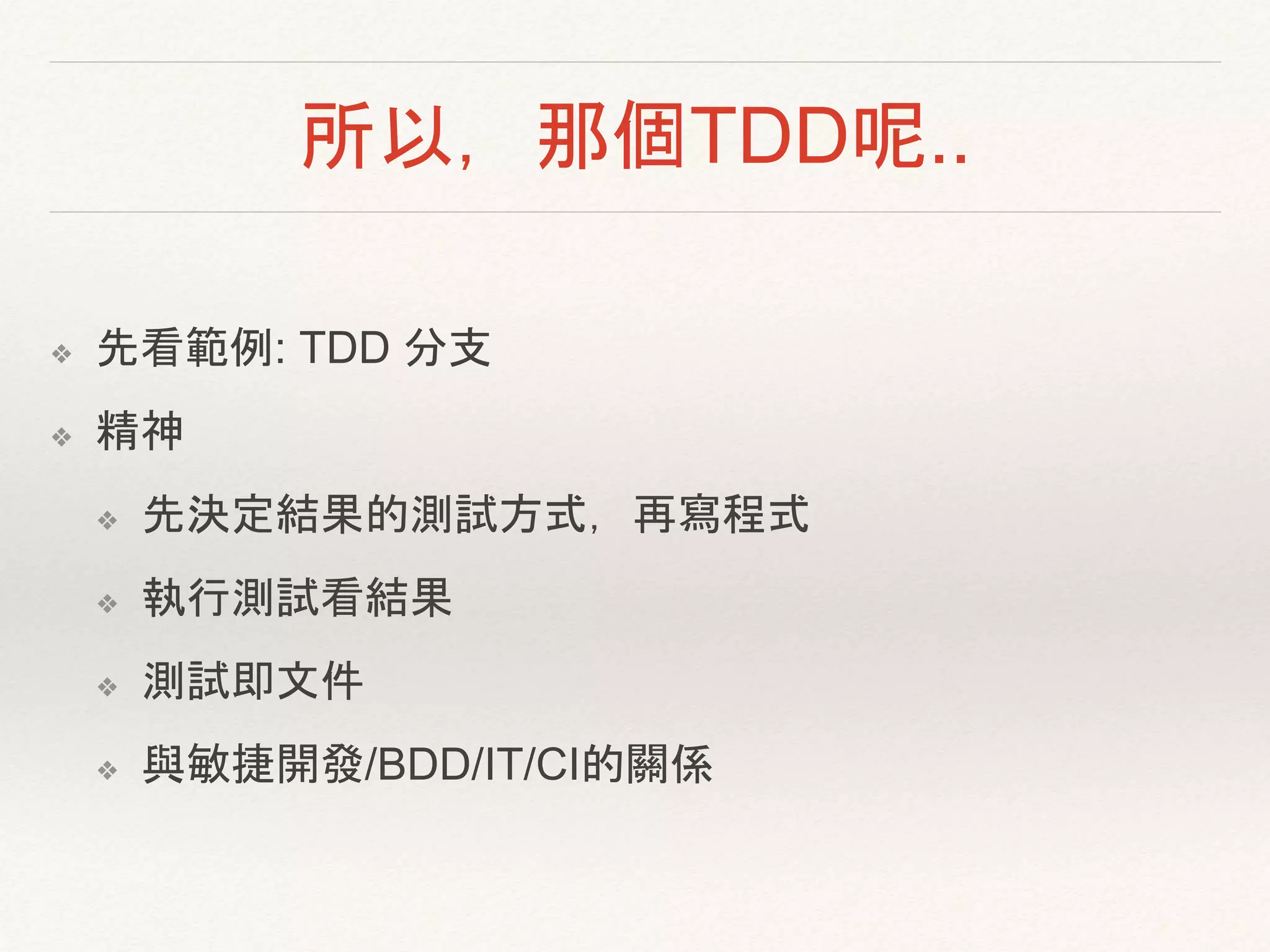 所以，那個TDD呢..
❖ 先看範例: TDD 分支
❖ 精神
❖ 先決定結果的測試方式，再寫程式
❖ 執行測試看結果
❖ 測試即文件
❖ 與敏捷開發/BDD/IT/CI的關係
 