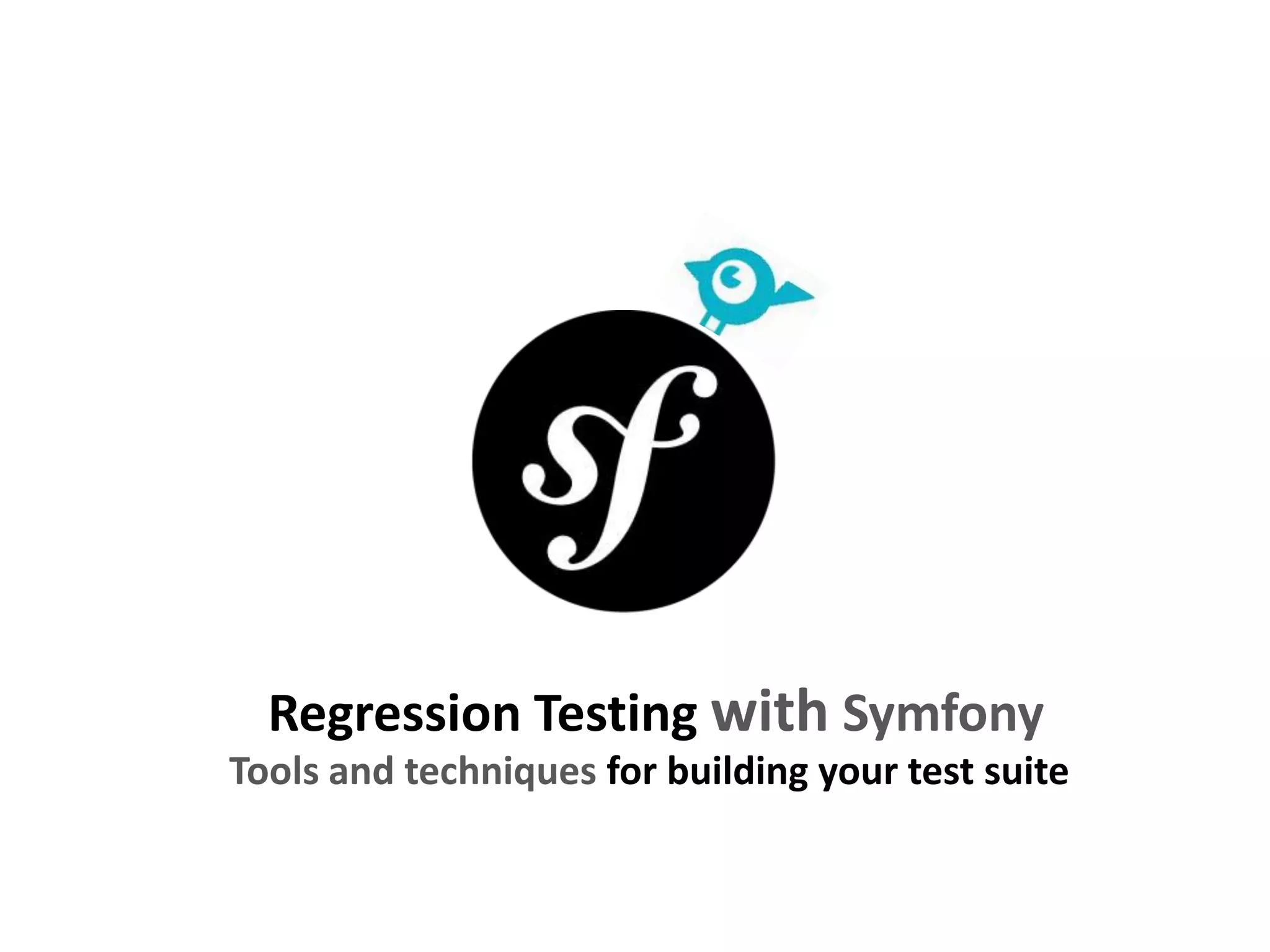 Regression Testing with Symfony
Tools and techniques for building your test suite
 
