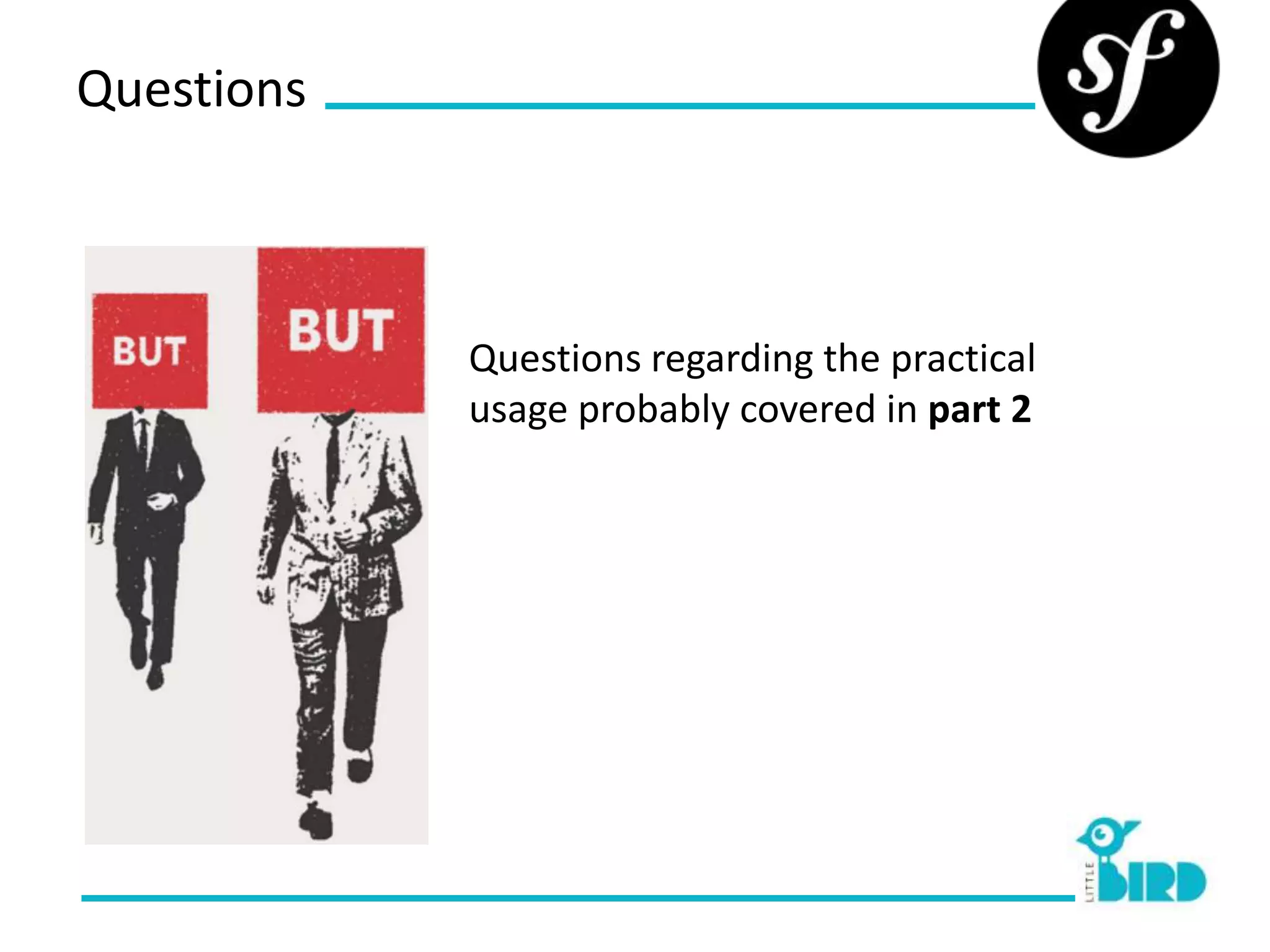 Questions



            Questions regarding the practical
            usage probably covered in part 2
 