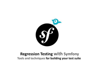 Regression Testing with Symfony
Tools and techniques for building your test suite
 