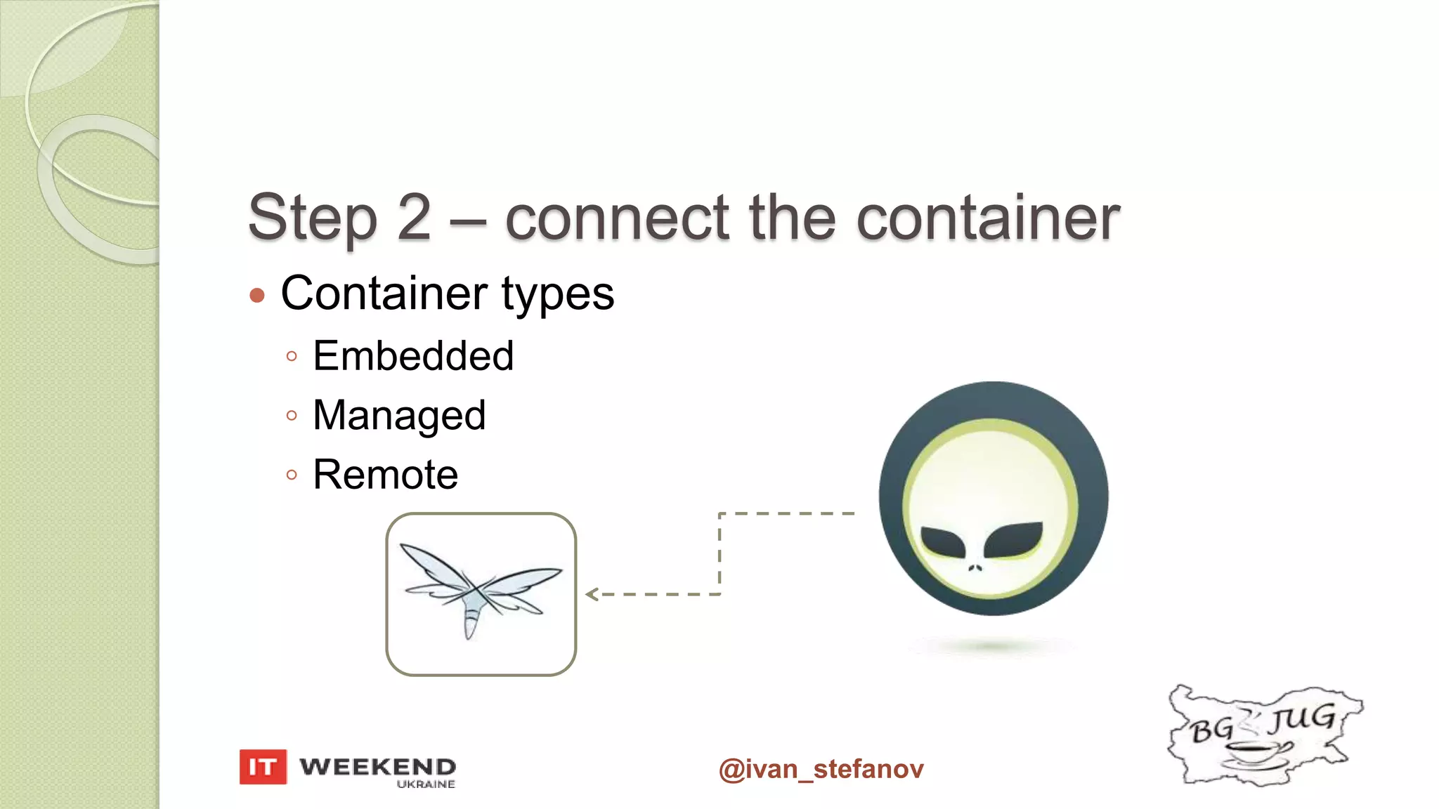 @ivan_stefanov Step 2 – connect the container  Container types ◦ Embedded ◦ Managed ◦ Remote 