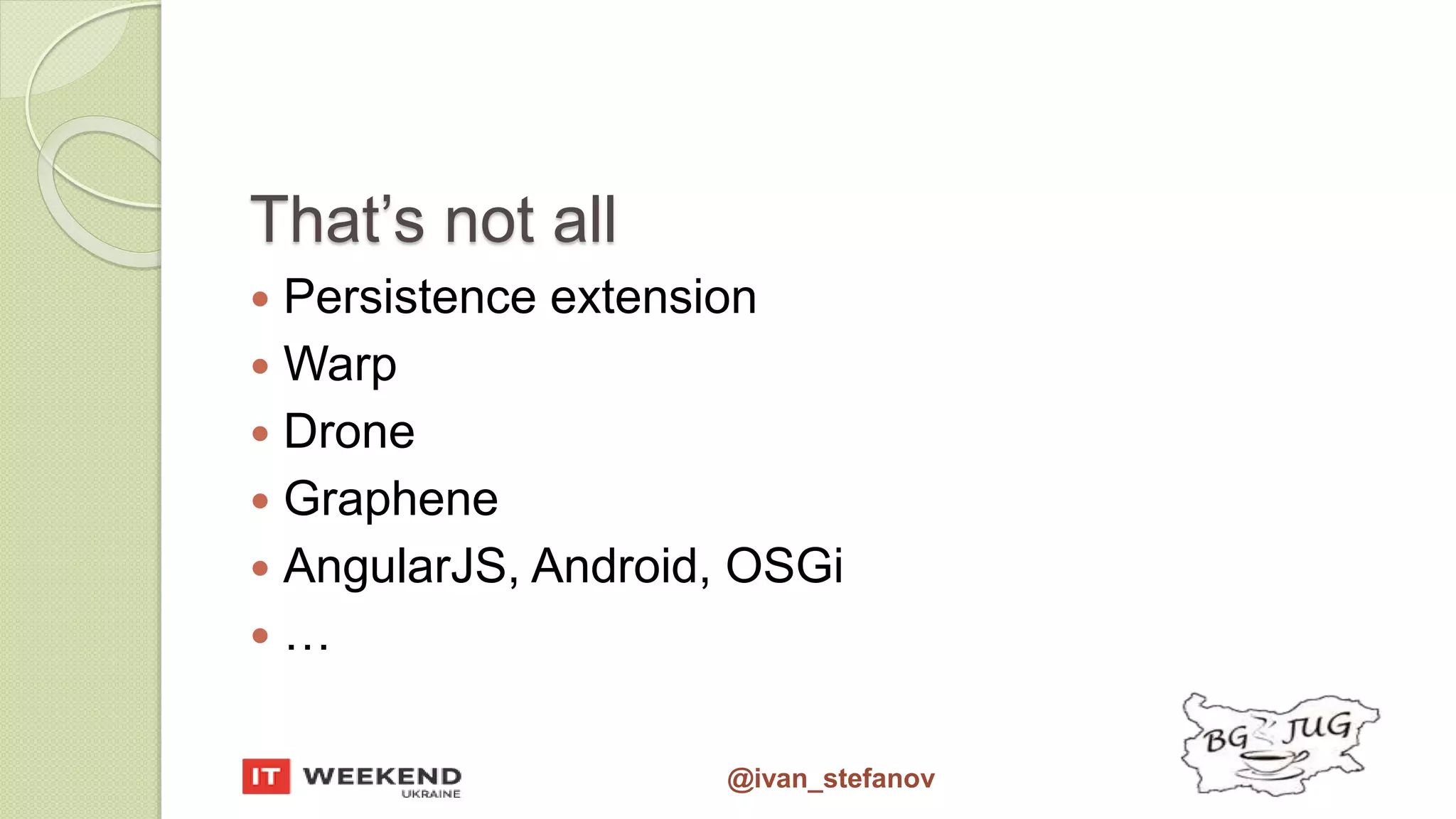@ivan_stefanov That’s not all  Persistence extension  Warp  Drone  Graphene  AngularJS, Android, OSGi  … 