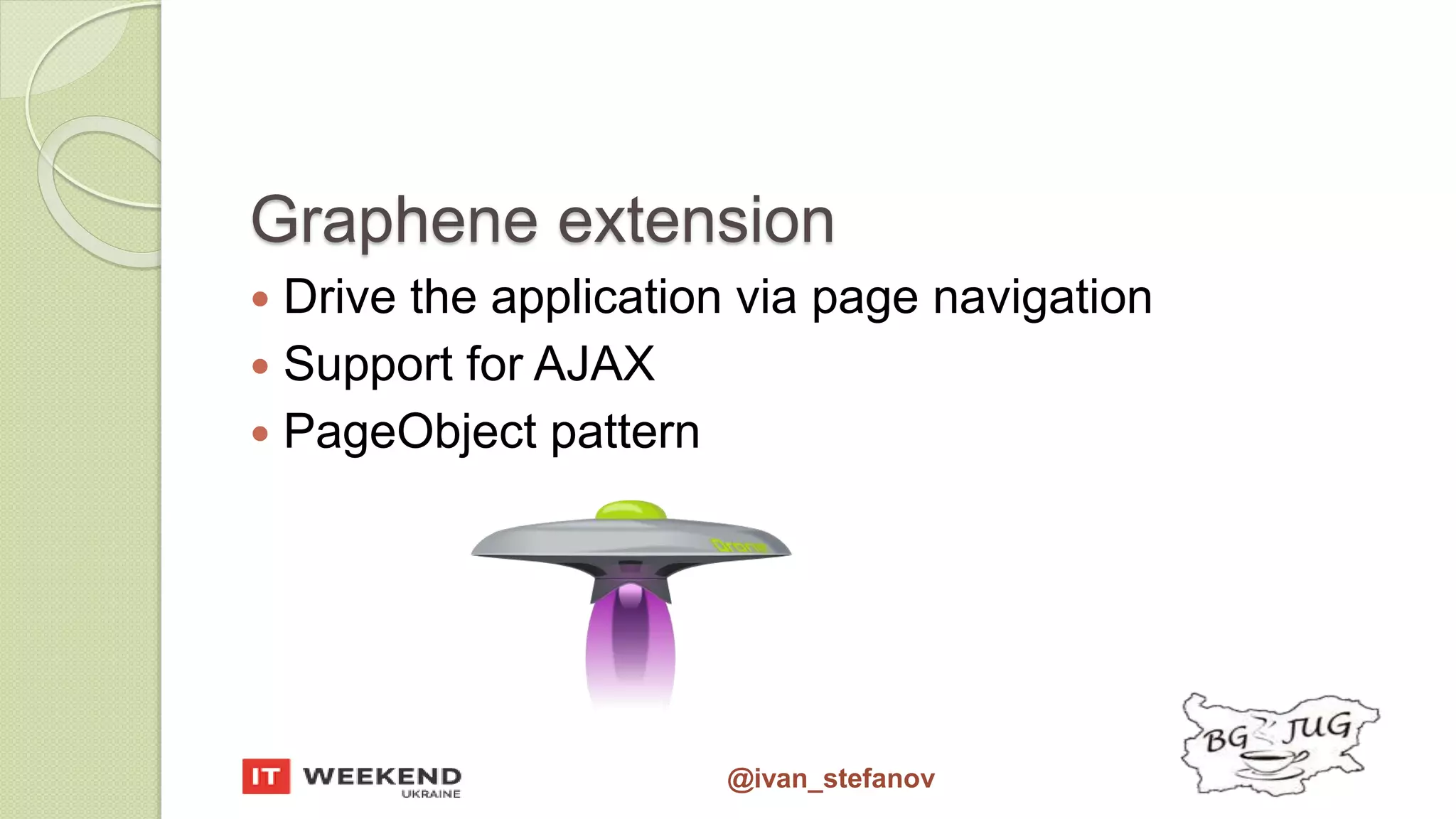 @ivan_stefanov Graphene extension  Drive the application via page navigation  Support for AJAX  PageObject pattern 