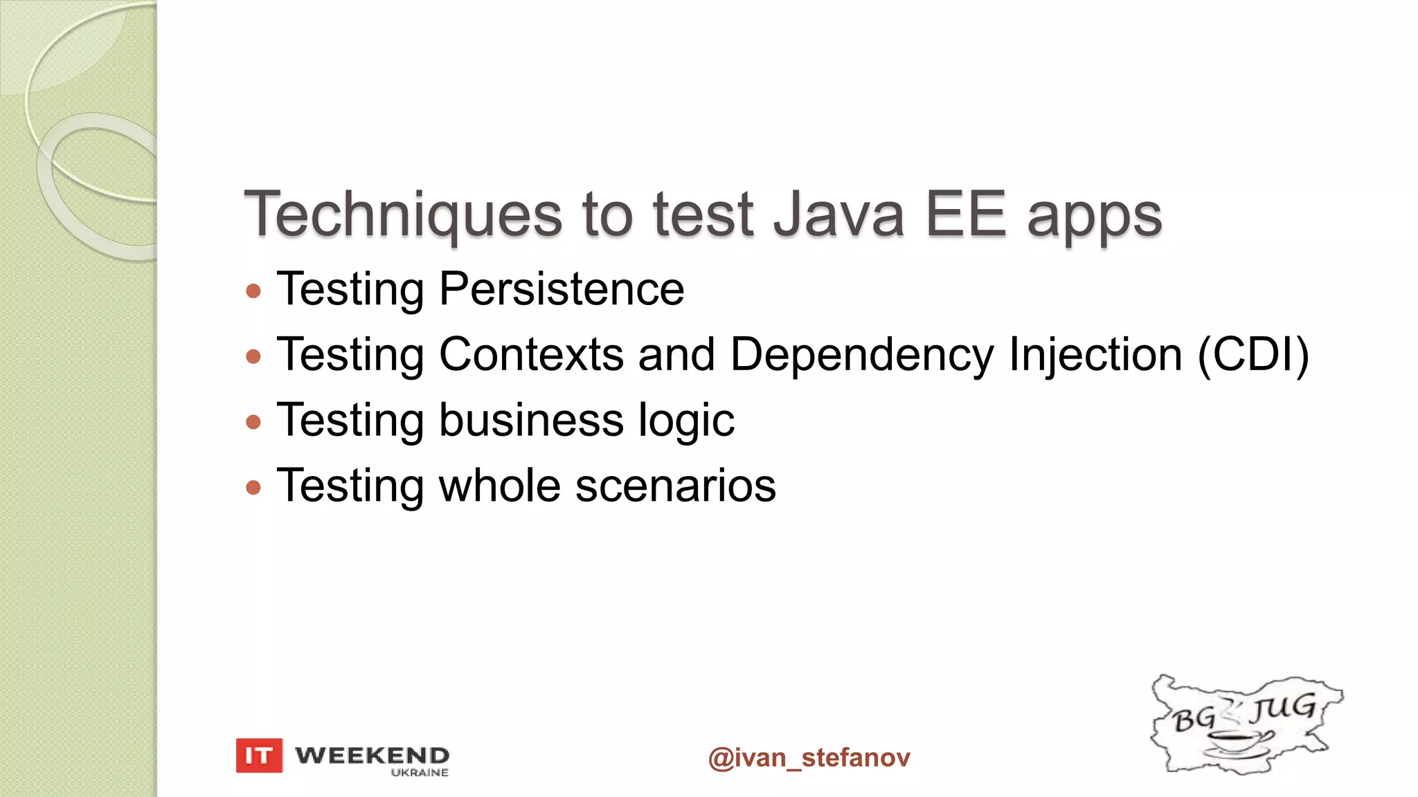 @ivan_stefanov Techniques to test Java EE apps  Testing Persistence  Testing Contexts and Dependency Injection (CDI)  Testing business logic  Testing whole scenarios 