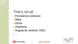 @ivan_stefanov
That’s not all
 Persistence extension
 Warp
 Drone
 Graphene
 AngularJS, Android, OSGi
 …
 