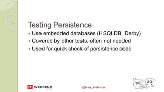 @ivan_stefanov
Testing Persistence
 Use embedded databases (HSQLDB, Derby)
 Covered by other tests, often not needed
 Used for quick check of persistence code
 