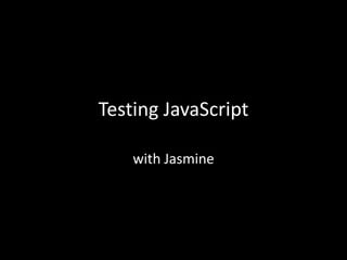 Testing JavaScript

    with Jasmine
 