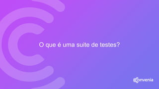 O que é uma suite de testes?
 