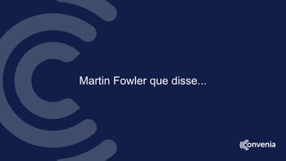 Martin Fowler que disse...
 