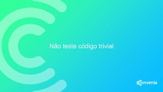 Não teste código trivial
 