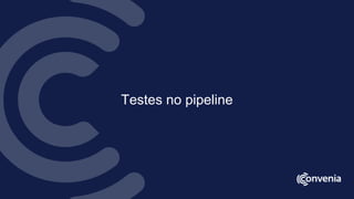 Testes no pipeline
 