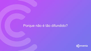 Porque não é tão difundido?
 