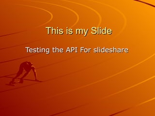This is my Slide
Testing the API For slideshare
 