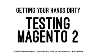 GETTING YOUR HANDS DIRTY
TESTING
MAGENTO 2
Getting your hands dirty Testing Magento 2 - Magento London Meetup, Feb. 2016 - ! - contact@vinaikopp.com - twitter://@VinaiKopp
 