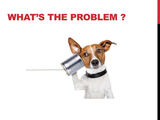 WHAT’S THE PROBLEM ?
 