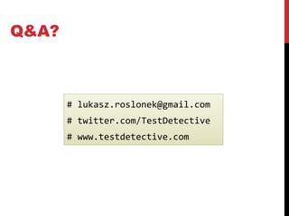 Q&A?
# lukasz.roslonek@gmail.com
# twitter.com/TestDetective
# www.testdetective.com
 