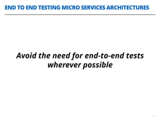 END TO END TESTING MICRO SERVICES ARCHITECTURES
32
Avoid the need for end-to-end tests
wherever possible
 
