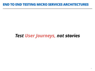 END TO END TESTING MICRO SERVICES ARCHITECTURES
33
Test User Journeys, not stories
 