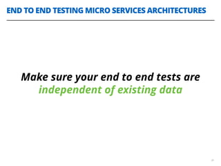END TO END TESTING MICRO SERVICES ARCHITECTURES
34
Make sure your end to end tests are
independent of existing data
 