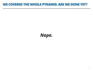 WE COVERED THE WHOLE PYRAMID. ARE WE DONE YET?
36
Nope.
 