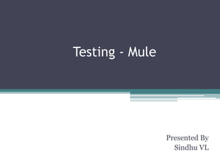 Testing - Mule
Presented By
Sindhu VL
 
