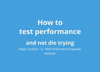 How toHow to
test performancetest performance
and not die tryingand not die trying
Diego Cardozo - Sr. Web Performance Engineer
NetSuite
 