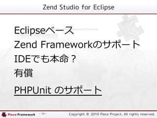 Zend Studio for Eclipse


Eclipse٩`
Zend FrameworkΥݩ`
IDEǤⱾ
Ѓ
PHPUnit Υݩ`

   - 14 -    Copyright ? 2010 Piece Project, All rights reserved.
 