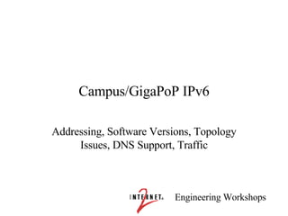 Campus/GigaPoP IPv6 Addressing, Software Versions, Topology Issues, DNS Support, Traffic 
