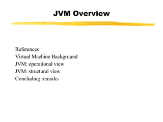 JVM Overview References Virtual Machine Background JVM: operational view JVM: structural view Concluding remarks 