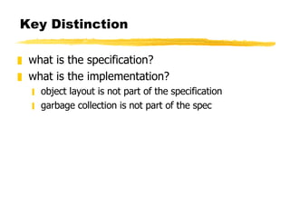 Key Distinction what is the specification? what is the implementation? object layout is not part of the specification garbage collection is not part of the spec 