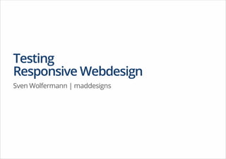 Testing
Responsive Webdesign
Sven Wolfermann | maddesigns
 