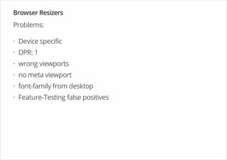Browser Resizers
Problems:
Device specific
DPR: 1
wrong viewports
no meta viewport
font-family from desktop
Feature-Testing false positives
·
·
·
·
·
·
 