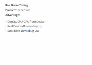 Real Device Testing
Problem: expensive
Advantage:
Display, CPU/GPU from Device
Real Device-/Browserbugs ;)
Scott Jehl's Devicebug-List
·
·
·
 