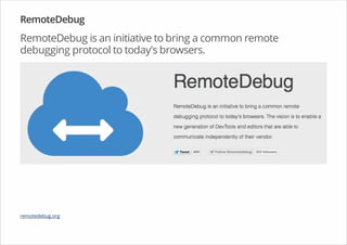 RemoteDebug
RemoteDebug is an initiative to bring a common remote
debugging protocol to today's browsers.
remotedebug.org
 