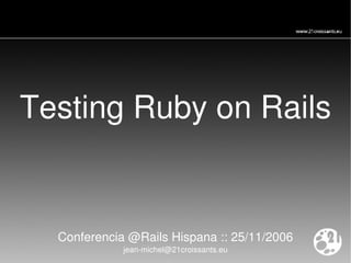 Testing Ruby on Rails Conferencia @Rails Hispana :: 25/11/2006 [email_address] 