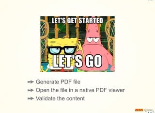 Generate PDF file
Open the file in a native PDF viewer
Validate the content
 
